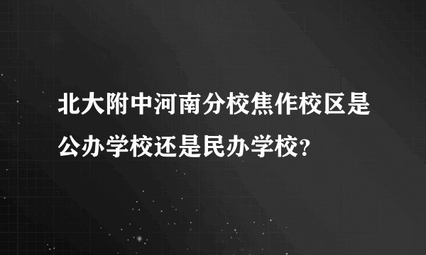 北大附中河南分校焦作校区是公办学校还是民办学校？