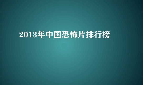 2013年中国恐怖片排行榜