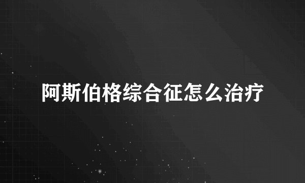 阿斯伯格综合征怎么治疗