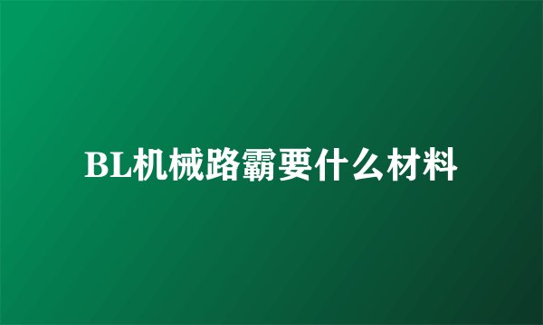 BL机械路霸要什么材料
