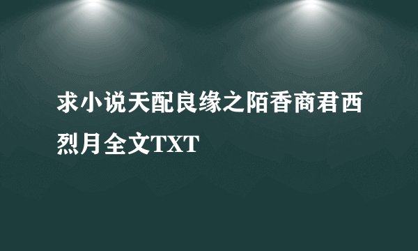 求小说天配良缘之陌香商君西烈月全文TXT