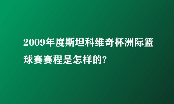 2009年度斯坦科维奇杯洲际篮球赛赛程是怎样的?