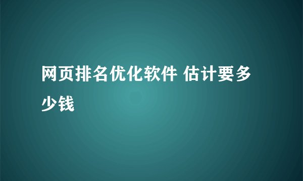 网页排名优化软件 估计要多少钱