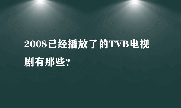 2008已经播放了的TVB电视剧有那些？
