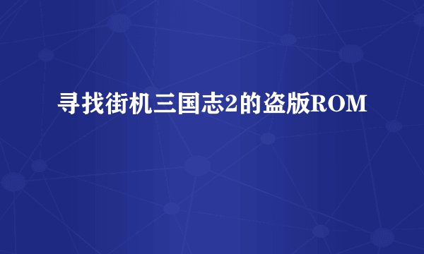 寻找街机三国志2的盗版ROM