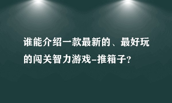 谁能介绍一款最新的、最好玩的闯关智力游戏-推箱子？
