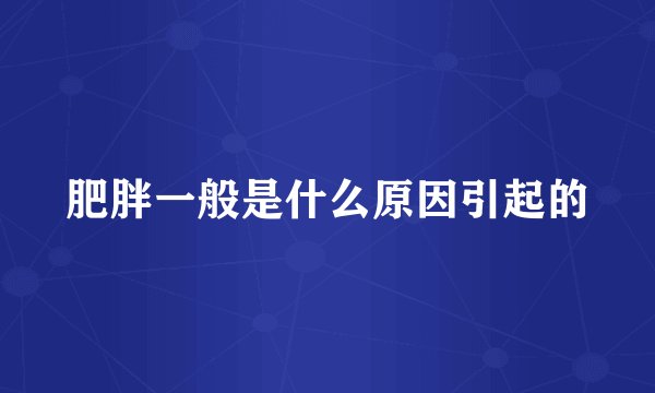 肥胖一般是什么原因引起的