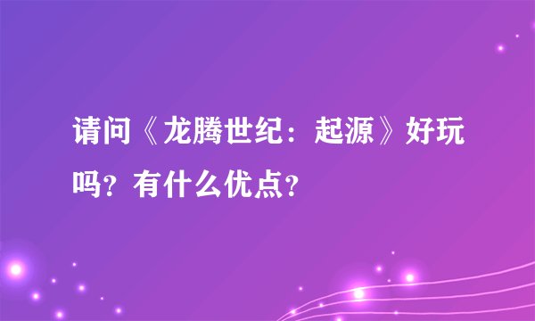 请问《龙腾世纪：起源》好玩吗？有什么优点？