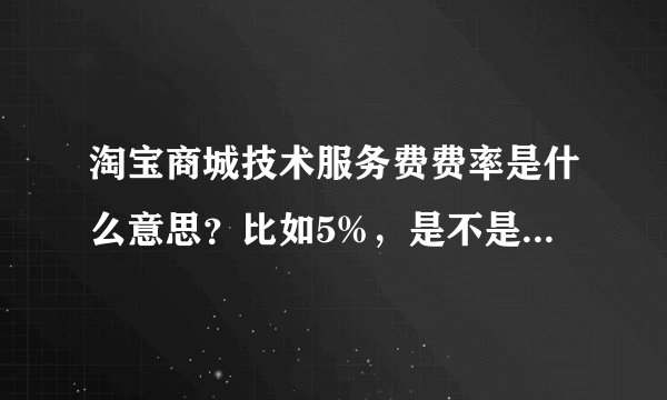 淘宝商城技术服务费费率是什么意思？比如5%，是不是我卖出去100元东西，要给淘宝商城5元？