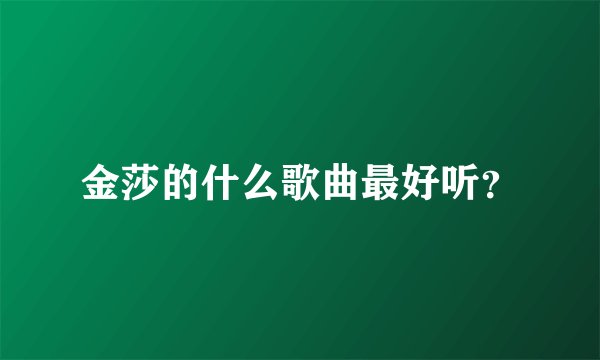 金莎的什么歌曲最好听？