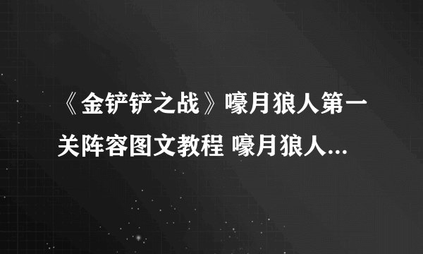 《金铲铲之战》嚎月狼人第一关阵容图文教程 嚎月狼人第一关通关技巧攻略