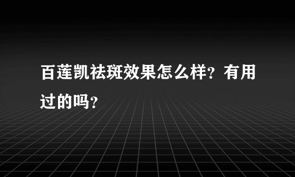 百莲凯祛斑效果怎么样？有用过的吗？