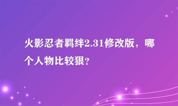 火影忍者羁绊2.31修改版，哪个人物比较狠？