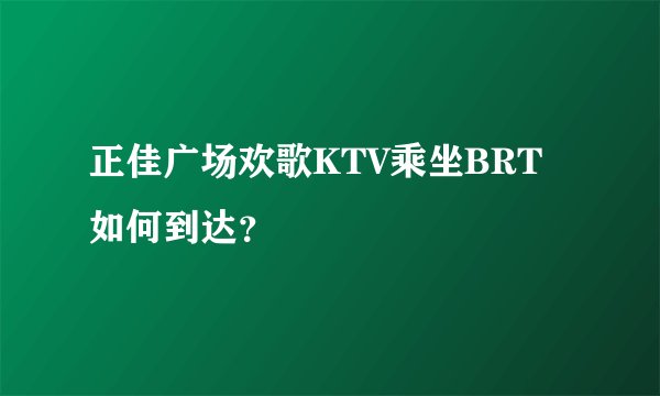 正佳广场欢歌KTV乘坐BRT如何到达？