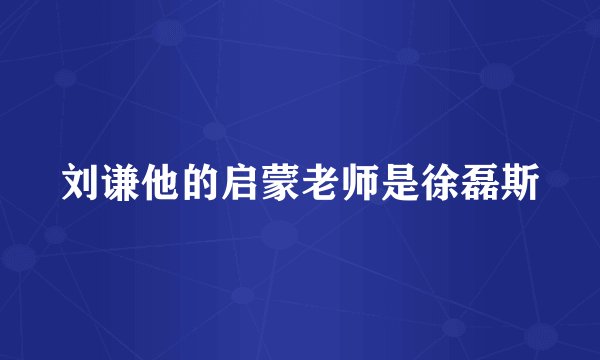 刘谦他的启蒙老师是徐磊斯