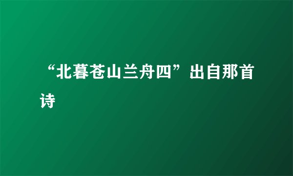 “北暮苍山兰舟四”出自那首诗