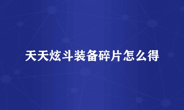 天天炫斗装备碎片怎么得