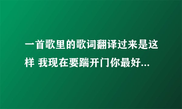 一首歌里的歌词翻译过来是这样 我现在要踹开门你最好闪开 这歌叫什么男的唱的