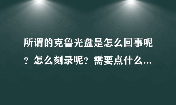 所谓的克鲁光盘是怎么回事呢？怎么刻录呢？需要点什么东西呢？