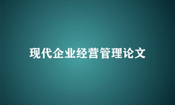 现代企业经营管理论文