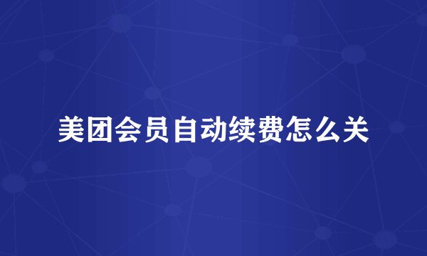 美团会员自动续费怎么关
