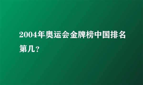 2004年奥运会金牌榜中国排名第几？