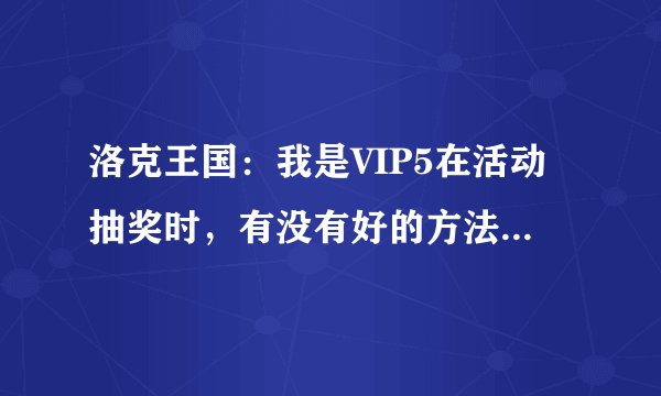 洛克王国：我是VIP5在活动抽奖时，有没有好的方法能抽到玄武？