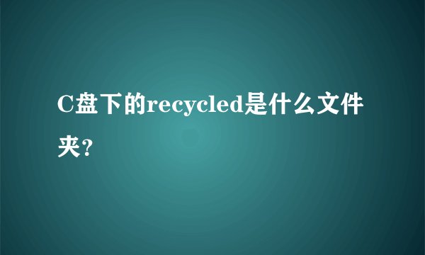 C盘下的recycled是什么文件夹？