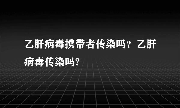 乙肝病毒携带者传染吗？乙肝病毒传染吗?