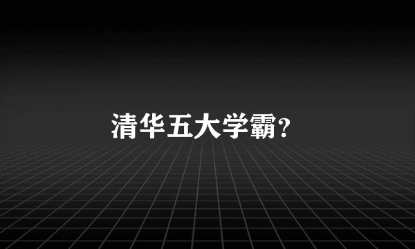 清华五大学霸？