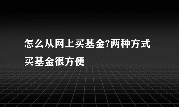 怎么从网上买基金?两种方式买基金很方便