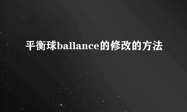 平衡球ballance的修改的方法