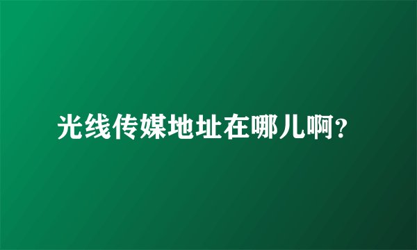 光线传媒地址在哪儿啊？
