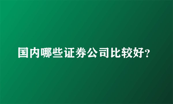 国内哪些证券公司比较好？