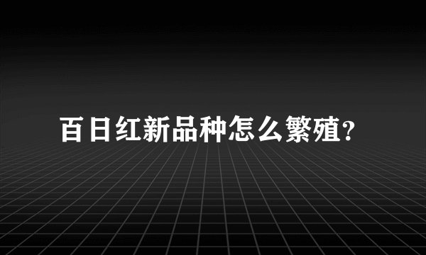 百日红新品种怎么繁殖？