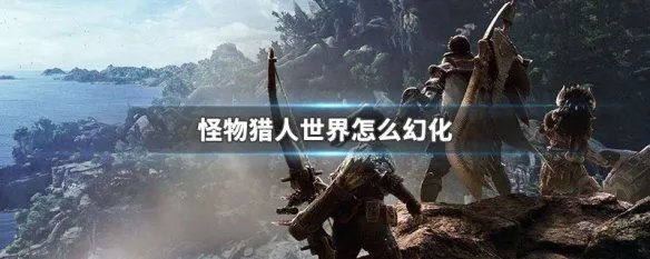 怪物猎人世界怎么幻化