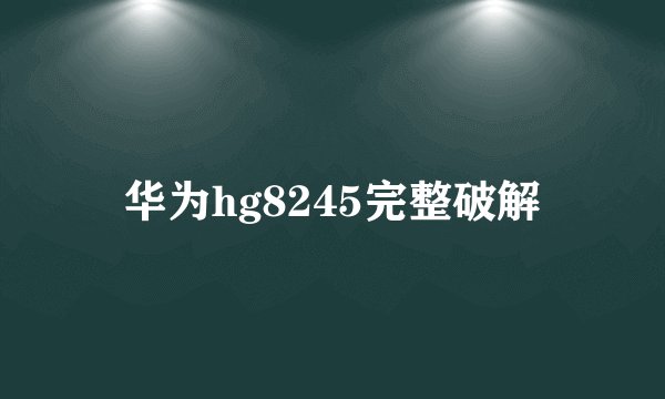 华为hg8245完整破解