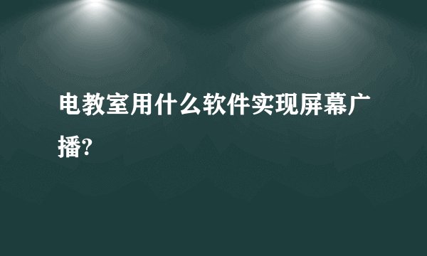电教室用什么软件实现屏幕广播?