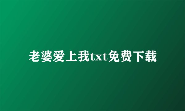 老婆爱上我txt免费下载