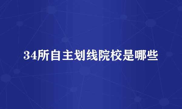 34所自主划线院校是哪些