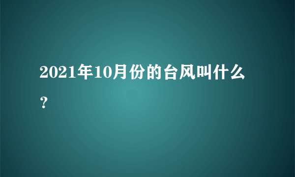 2021年10月份的台风叫什么？