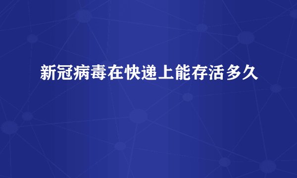 新冠病毒在快递上能存活多久