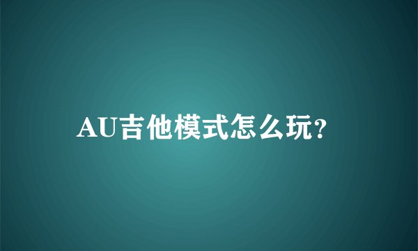 AU吉他模式怎么玩？