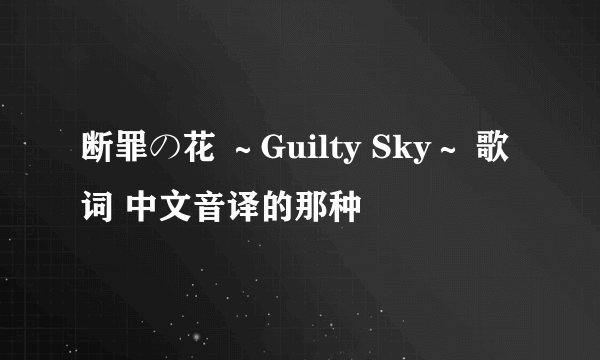 断罪の花 ～Guilty Sky～ 歌词 中文音译的那种