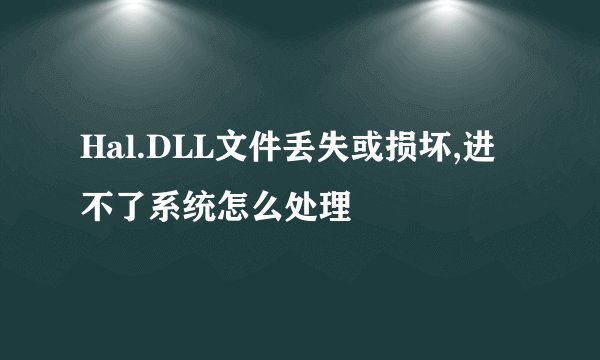 Hal.DLL文件丢失或损坏,进不了系统怎么处理
