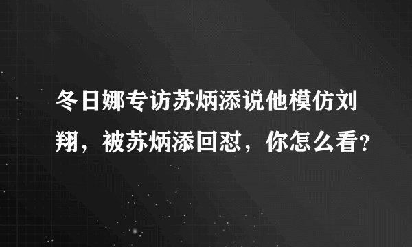冬日娜专访苏炳添说他模仿刘翔，被苏炳添回怼，你怎么看？