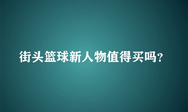 街头篮球新人物值得买吗？