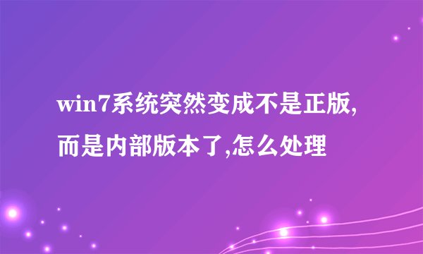 win7系统突然变成不是正版,而是内部版本了,怎么处理