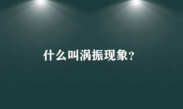 什么叫涡振现象？