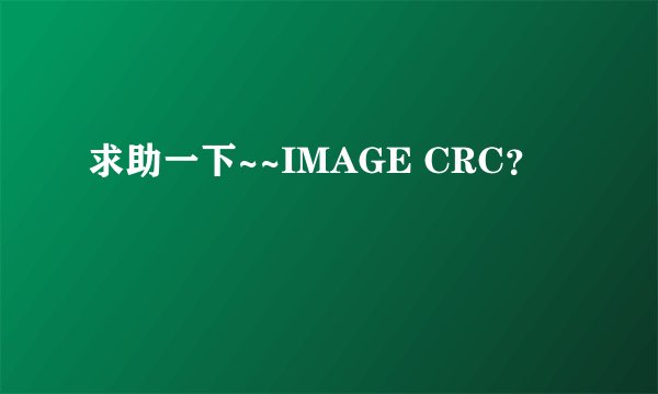 求助一下~~IMAGE CRC？